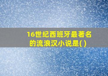 16世纪西班牙最著名的流浪汉小说是( )